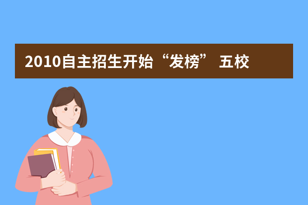 2010自主招生开始“发榜” 五校联考成绩28日可查